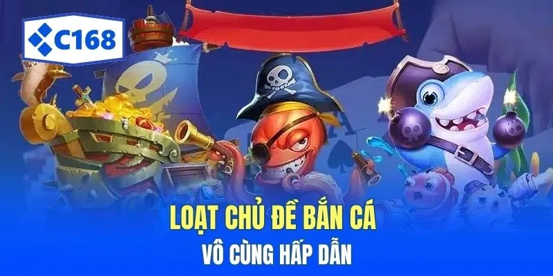 Bắn Cá C168 - Khám Phá Trò Chơi Câu Cá Siêu Hấp Dẫn 4 Loạt chủ đề bắn cá vô cùng hấp dẫn